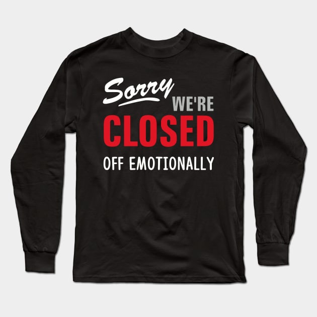 SORRY WE'RE CLOSED OFF EMOTIONALLY Long Sleeve T-Shirt by BG305